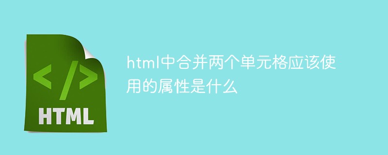 徐岙鄉(xiāng)html中合并兩個單元格應(yīng)該使用的屬性是什么