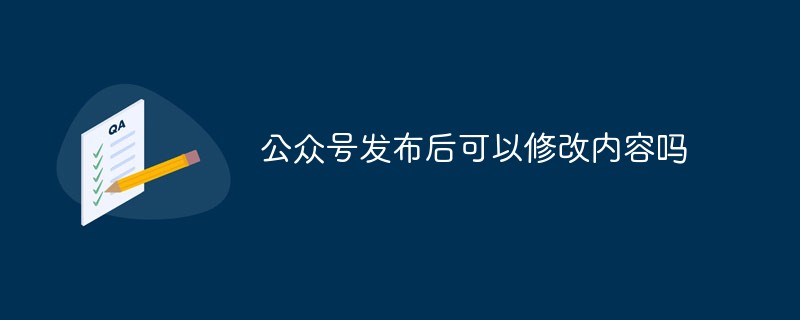 仙居鄉(xiāng)公眾號發(fā)布后可以修改內(nèi)容嗎