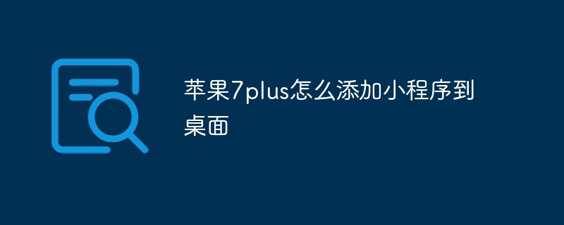 溫州靈昆街道蘋果7plus怎么添加小程序到桌面